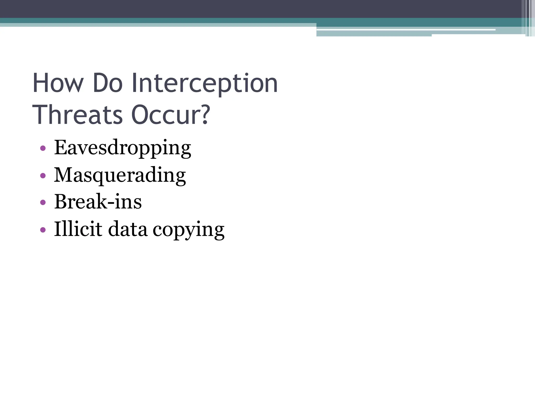 How Do Interception
Threats Occur?
• Eavesdropping
• Masquerading
• Break-ins
• Illicit data copying
 