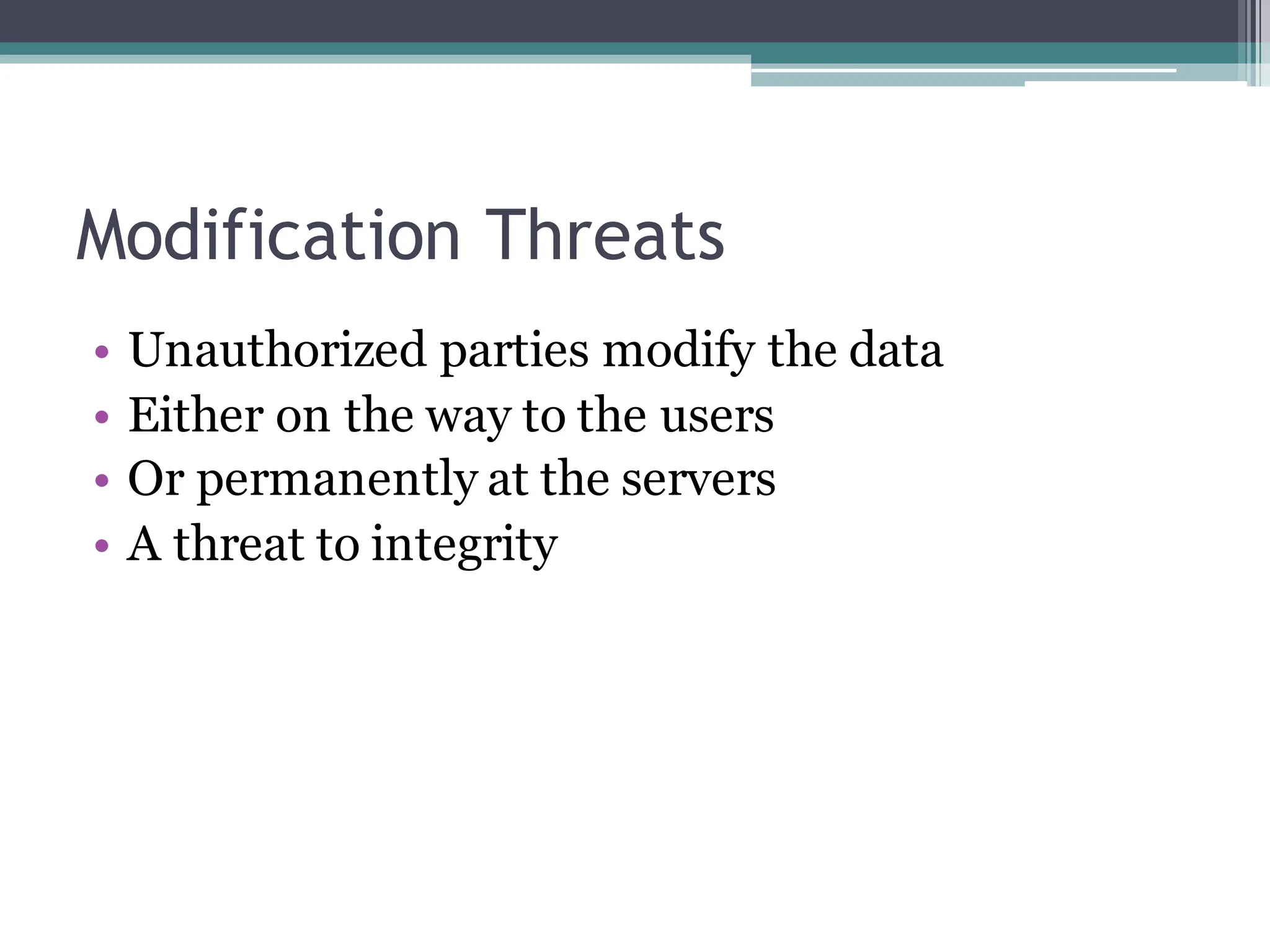 Modification Threats
• Unauthorized parties modify the data
• Either on the way to the users
• Or permanently at the servers
• A threat to integrity
 