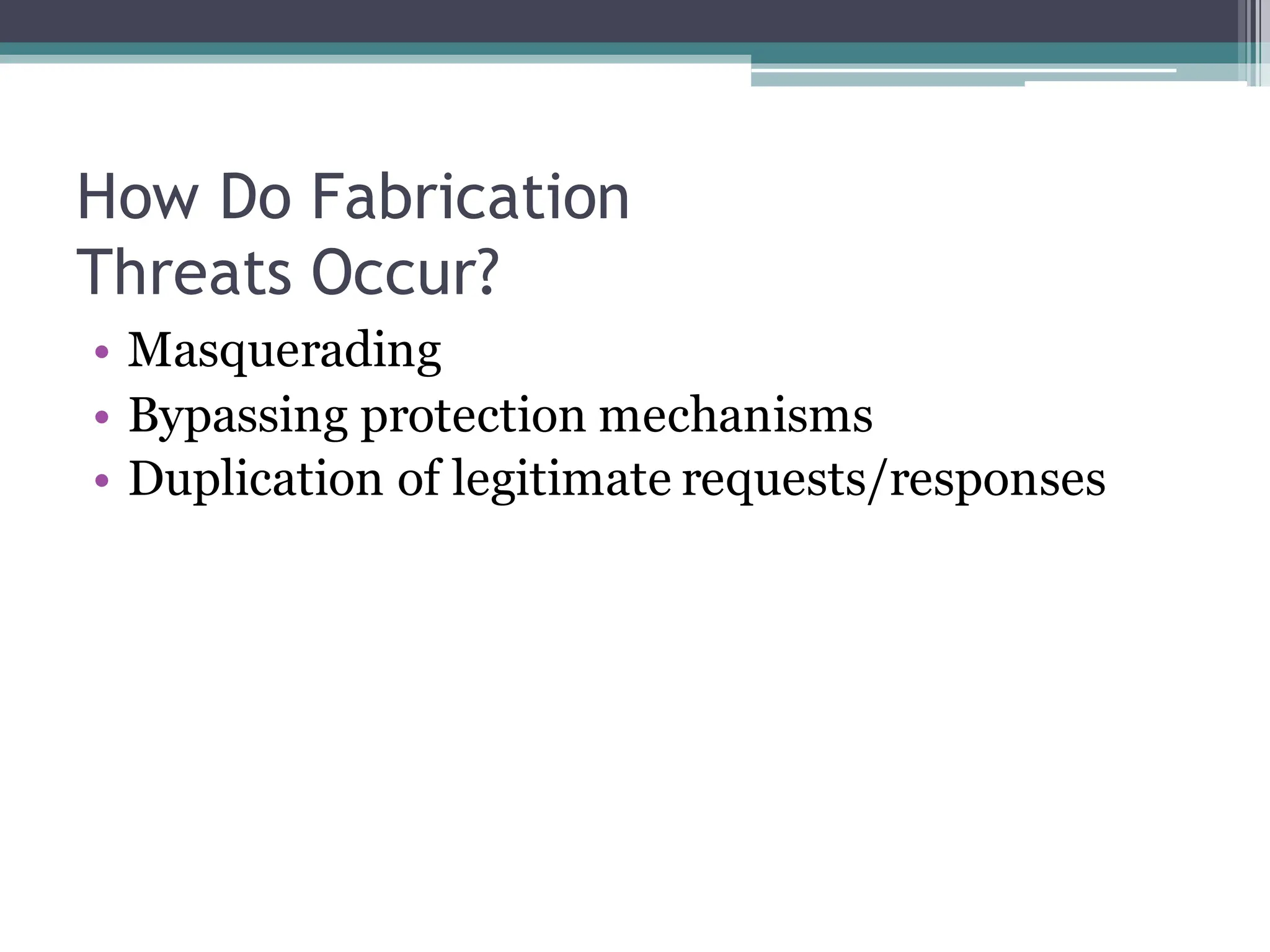 How Do Fabrication
Threats Occur?
• Masquerading
• Bypassing protection mechanisms
• Duplication of legitimate requests/responses
 