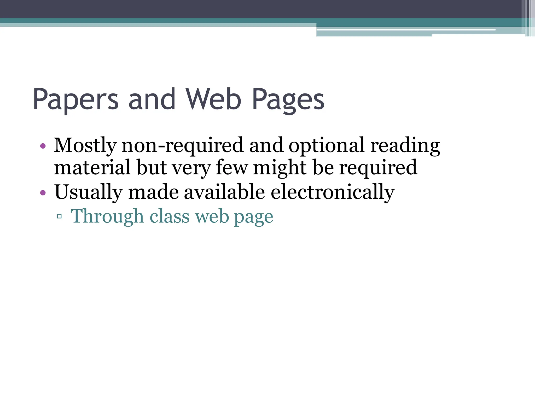 Papers and Web Pages
• Mostly non-required and optional reading
material but very few might be required
• Usually made available electronically
▫ Through class web page
 