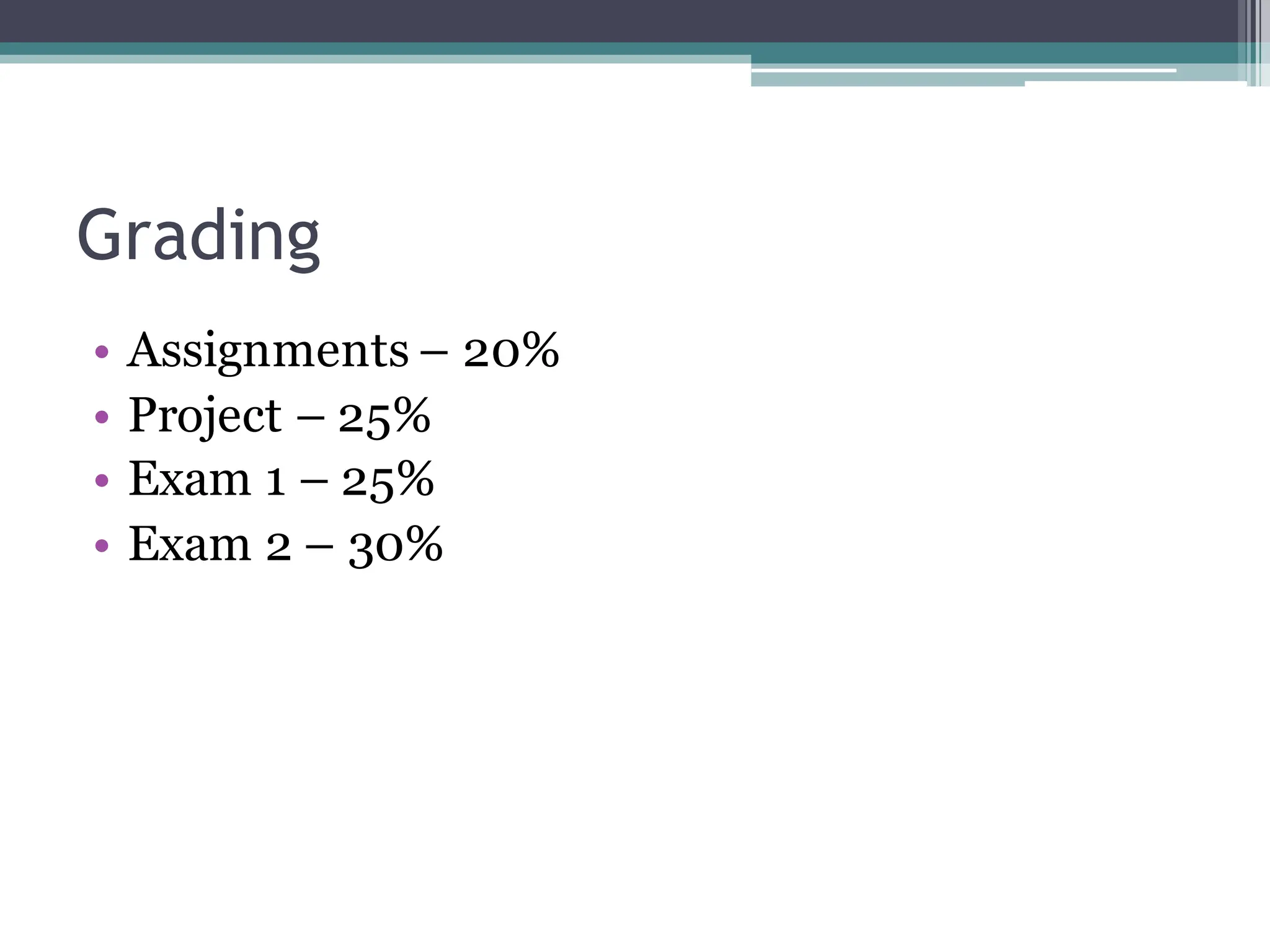 Grading
• Assignments – 20%
• Project – 25%
• Exam 1 – 25%
• Exam 2 – 30%
 