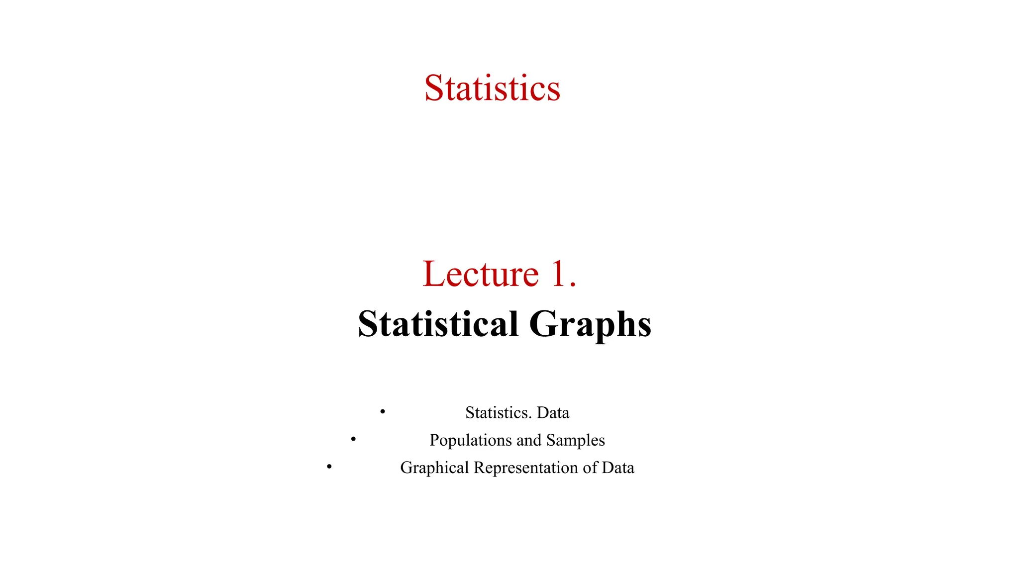 Lecture 1.
Statistical Graphs
• Statistics. Data
• Populations and Samples
• Graphical Representation of Data
Statistics
 