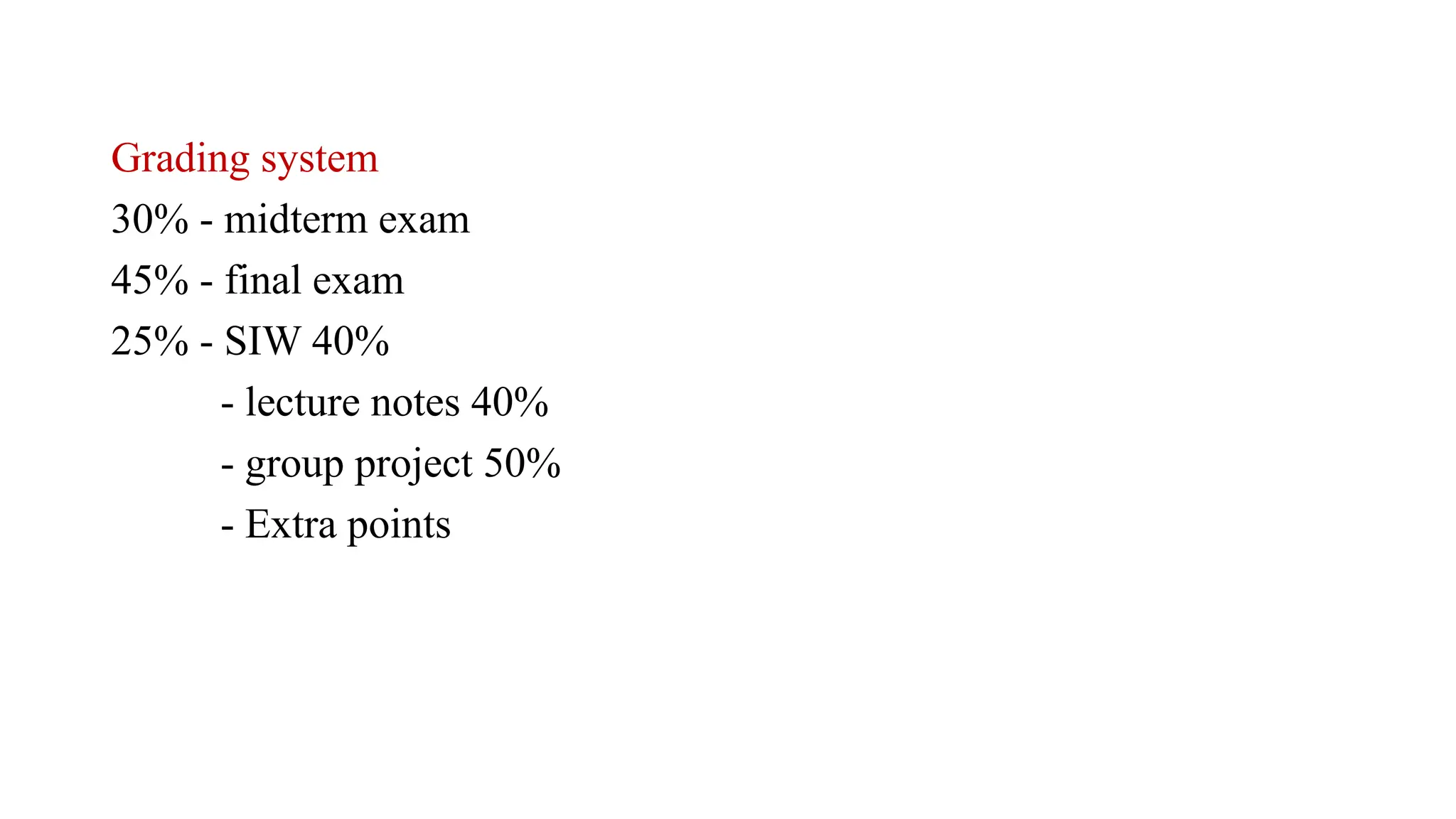 Grading system
30% - midterm exam
45% - final exam
25% - SIW 40%
- lecture notes 40%
- group project 50%
- Extra points
 