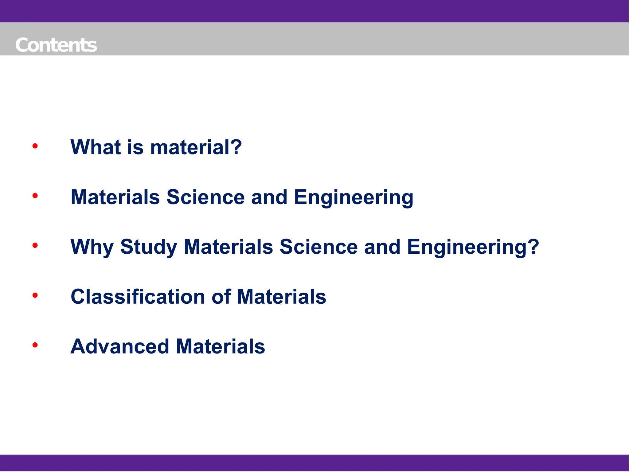 Contents
• What is material?
• Materials Science and Engineering
• Why Study Materials Science and Engineering?
• Classification of Materials
• Advanced Materials
 