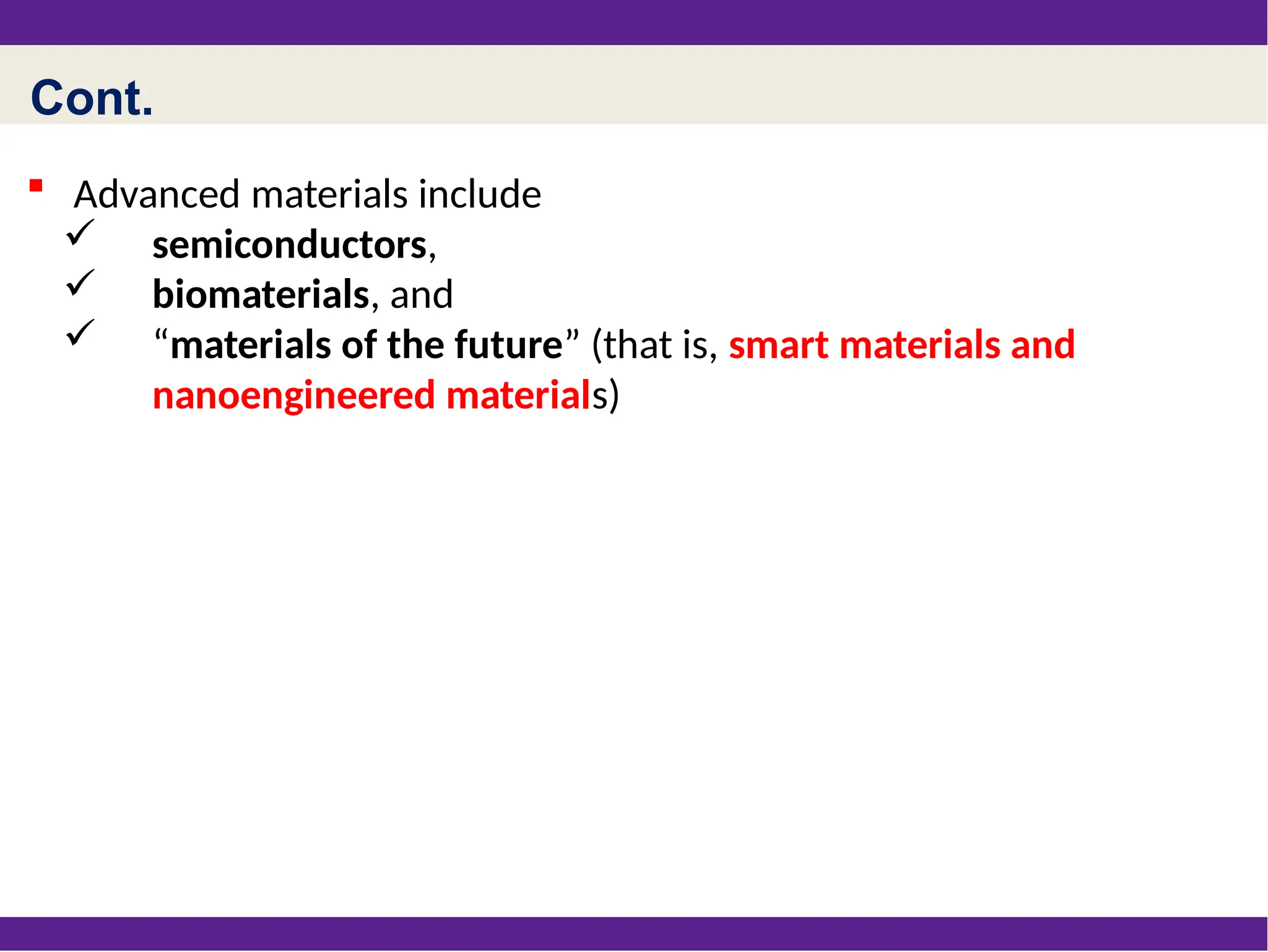 Cont.
 Advanced materials include
 semiconductors,
 biomaterials, and
 “materials of the future” (that is, smart materials and
nanoengineered materials)
 