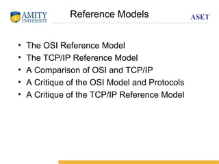 ASET
Reference Models
• The OSI Reference Model
• The TCP/IP Reference Model
• A Comparison of OSI and TCP/IP
• A Critique of the OSI Model and Protocols
• A Critique of the TCP/IP Reference Model
 