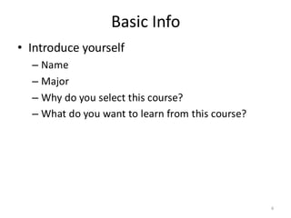 Basic Info
• Introduce yourself
– Name
– Major
– Why do you select this course?
– What do you want to learn from this course?
6
 