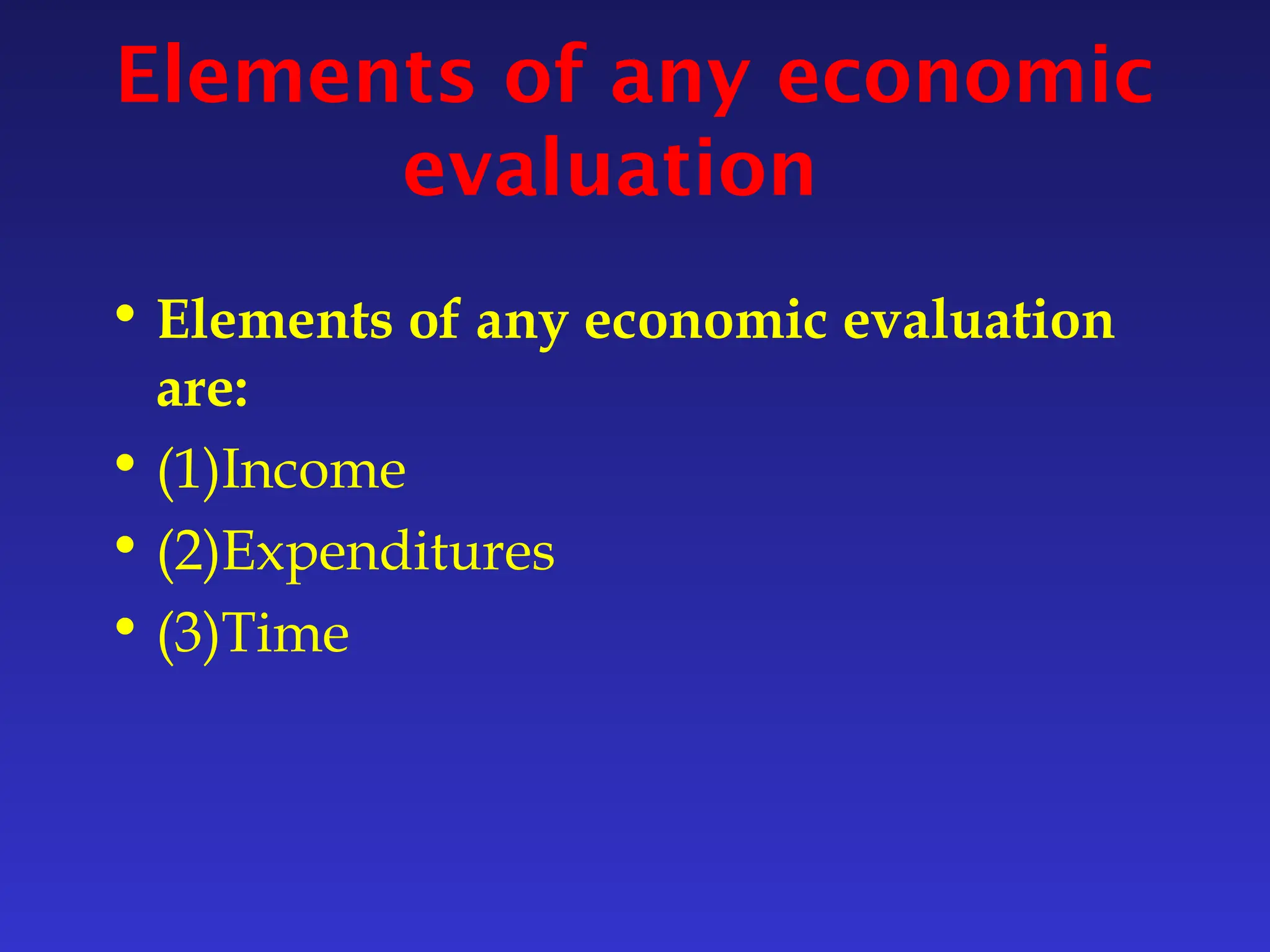 Elements of any economic
evaluation
• Elements of any economic evaluation
are:
• (1)Income
• (2)Expenditures
• (3)Time
 