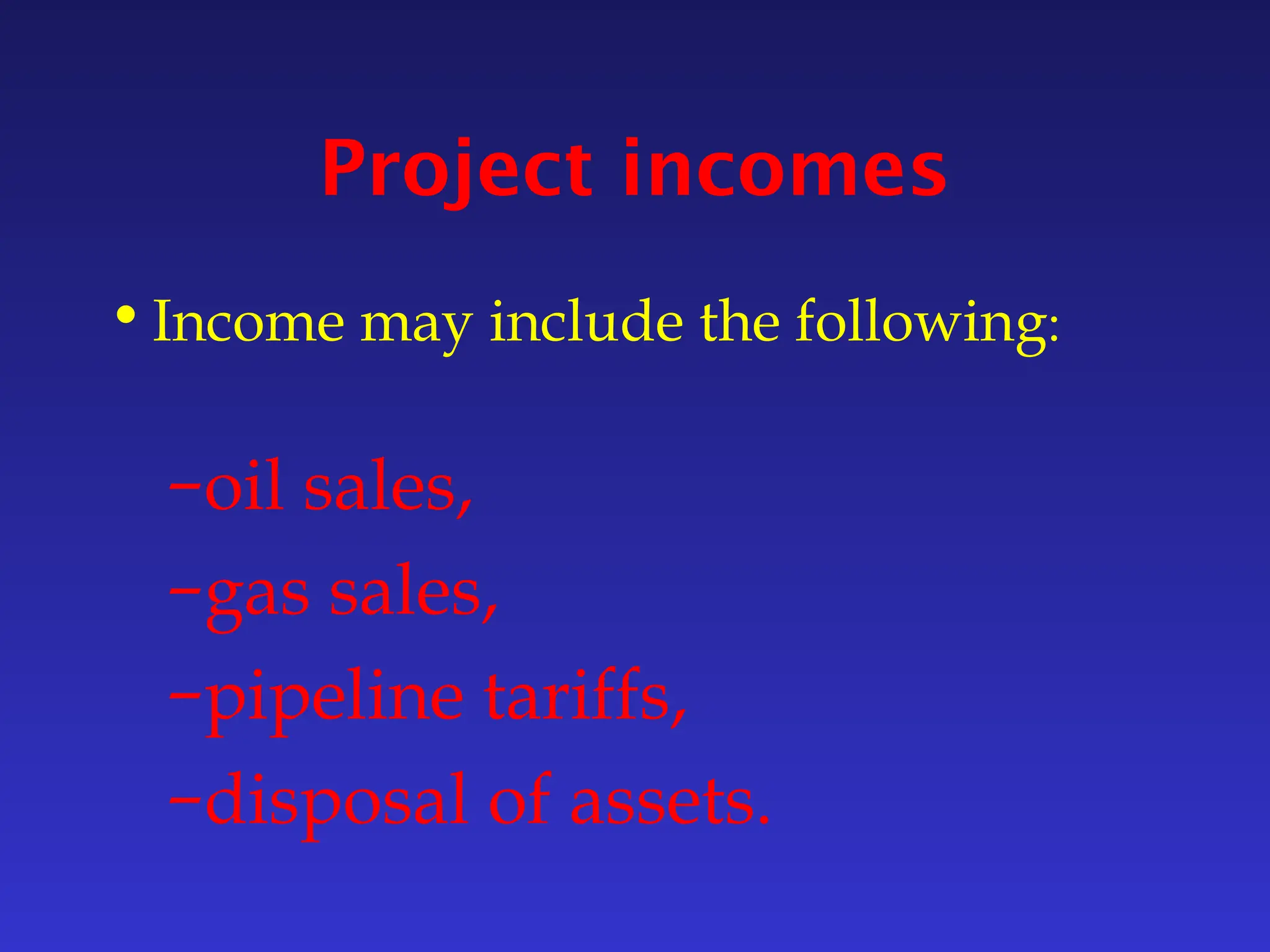 Project incomes
•Income may include the following:
–oil sales,
–gas sales,
–pipeline tariffs,
–disposal of assets.
 