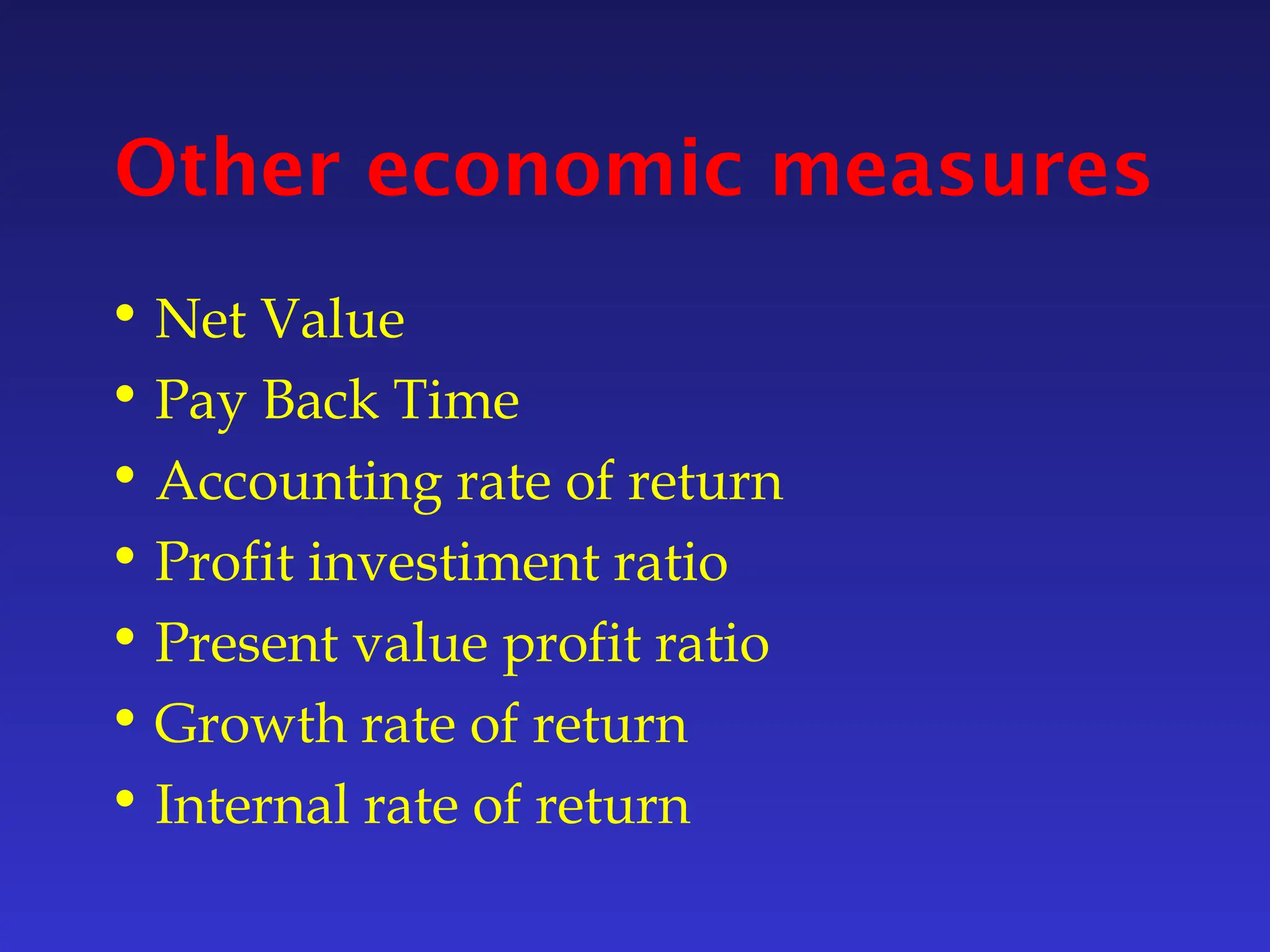 Other economic measures
• Net Value
• Pay Back Time
• Accounting rate of return
• Profit investiment ratio
• Present value profit ratio
• Growth rate of return
• Internal rate of return
 