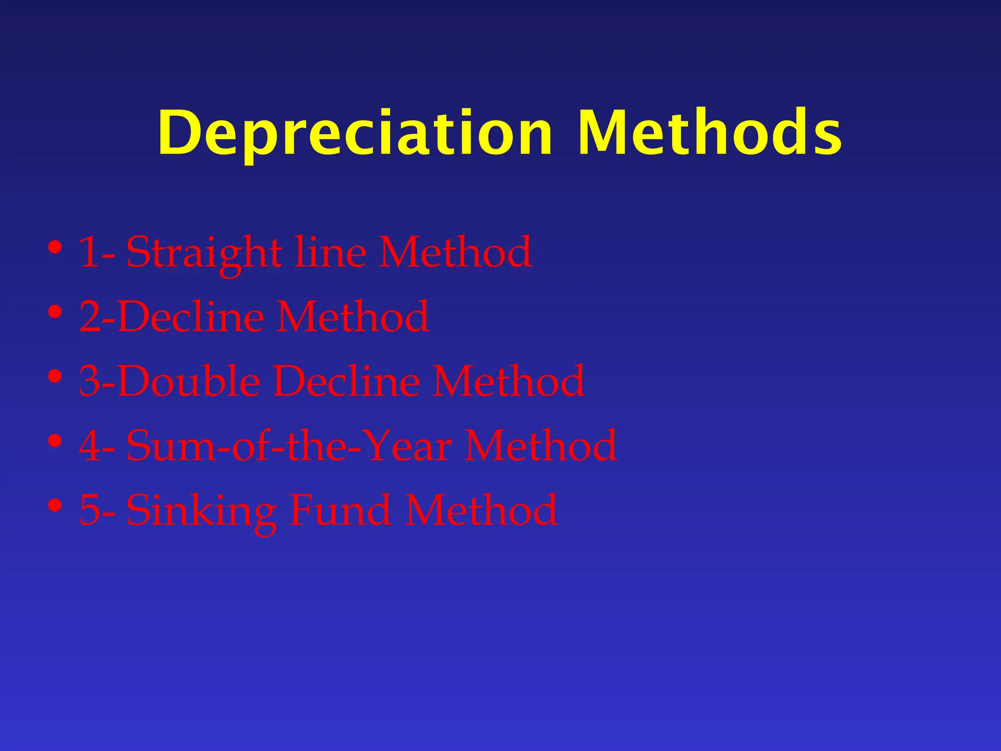 Depreciation Methods
• 1- Straight line Method
• 2-Decline Method
• 3-Double Decline Method
• 4- Sum-of-the-Year Method
• 5- Sinking Fund Method
 