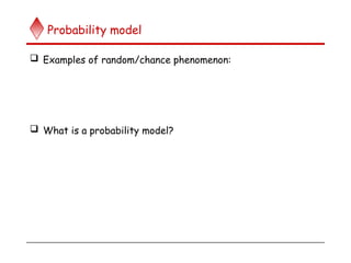 Probability model
 Examples of random/chance phenomenon:
 What is a probability model?
 