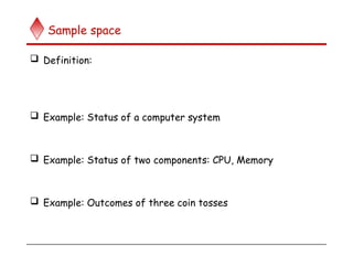 Sample space
 Definition:
 Example: Status of a computer system
 Example: Status of two components: CPU, Memory
 Example: Outcomes of three coin tosses
 