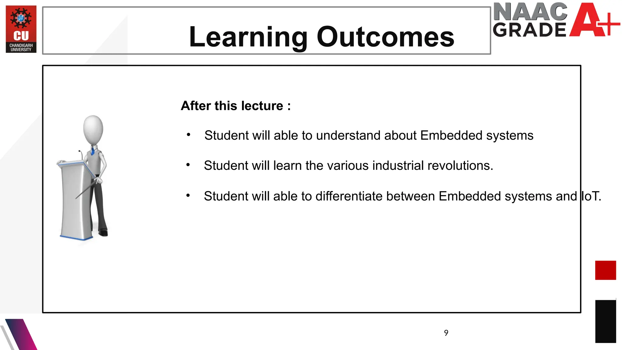 9
Learning Outcomes
After this lecture :
• Student will able to understand about Embedded systems
• Student will learn the various industrial revolutions.
• Student will able to differentiate between Embedded systems and IoT.
 