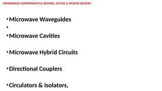 MICROWAVE COMPONENTS & DEVICES: ACTIVE & PASSIVE DEVICES
•Microwave Waveguides
•
•Microwave Cavities
•Microwave Hybrid Circuits
•Directional Couplers
•Circulators & Isolators,
 