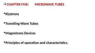  CHAPTER FIVE: MICROWAVE TUBES
Klystrons
Travelling-Wave Tubes
Magnetrons Devices
Principles of operation and characteristics.
 