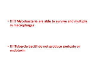 • !!!!! Mycobacteria are able to survive and multiply
in macrophages
• !!!!Tubercle bacilli do not produce exotoxin or
endotoxin
 