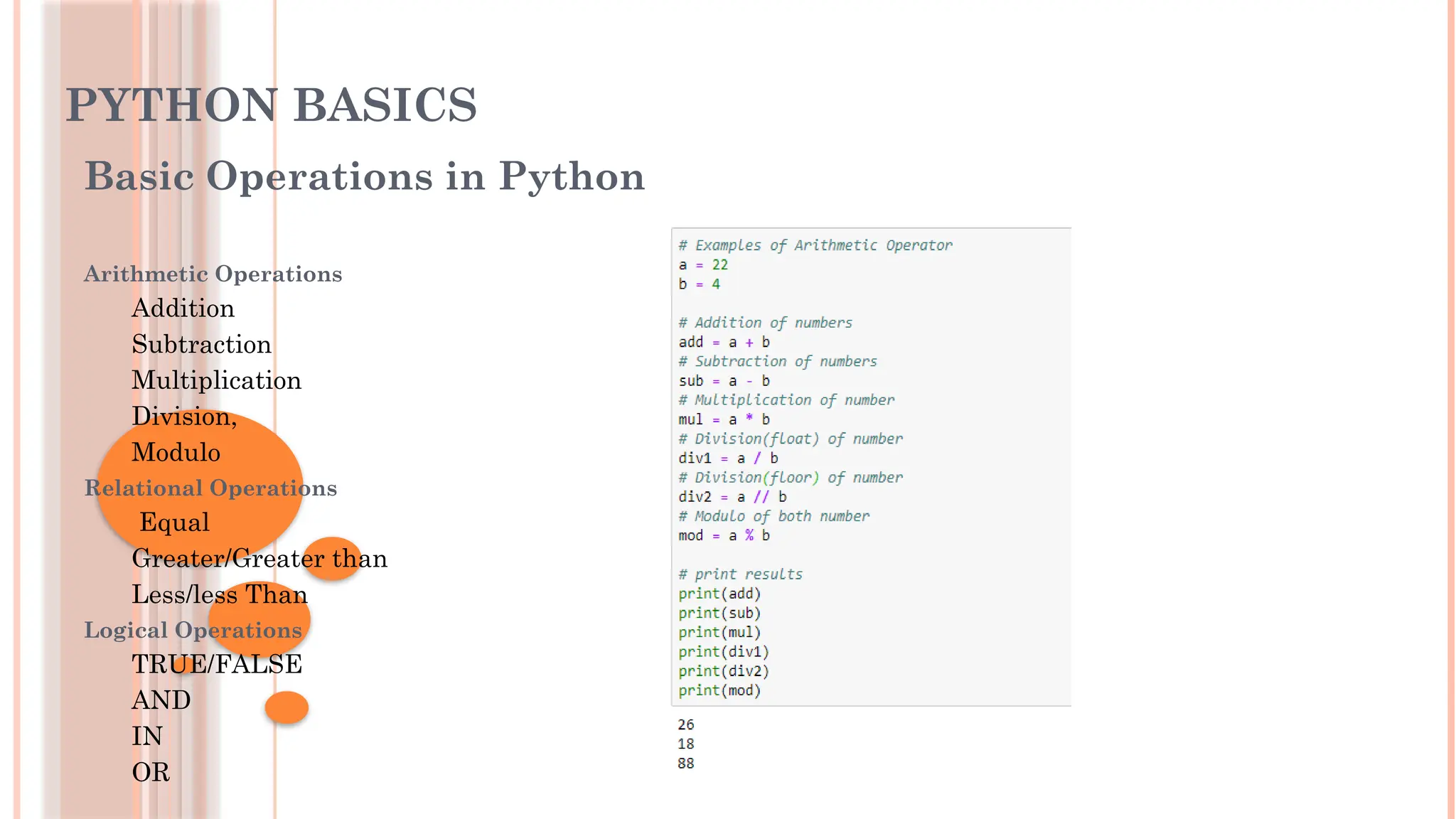 PYTHON BASICS
Basic Operations in Python
Arithmetic Operations
Addition
Subtraction
Multiplication
Division,
Modulo
Relational Operations
Equal
Greater/Greater than
Less/less Than
Logical Operations
TRUE/FALSE
AND
IN
OR
 