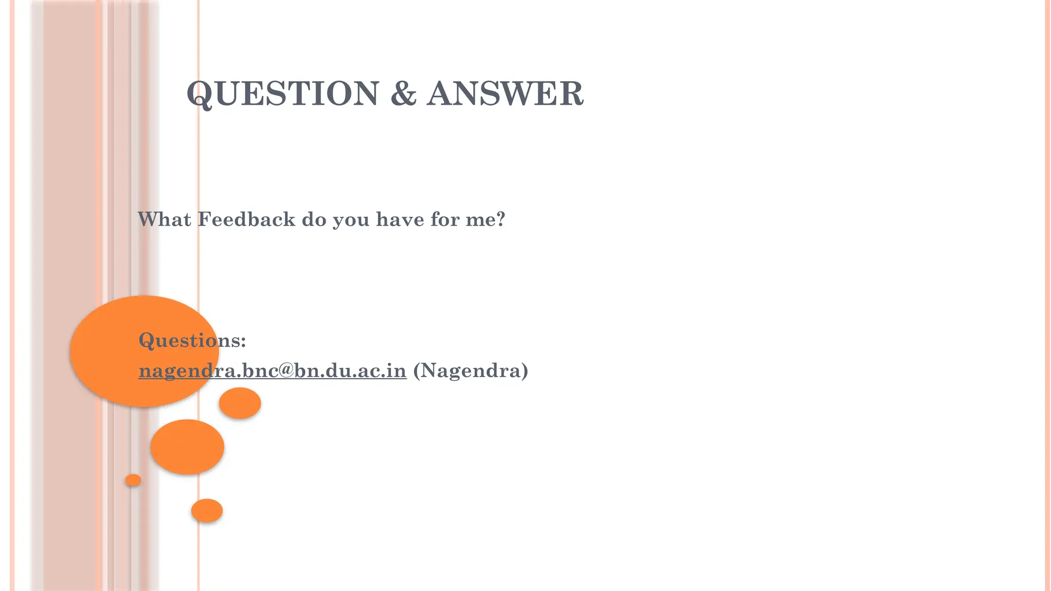 QUESTION & ANSWER
What Feedback do you have for me?
Questions:
nagendra.bnc@bn.du.ac.in (Nagendra)
 