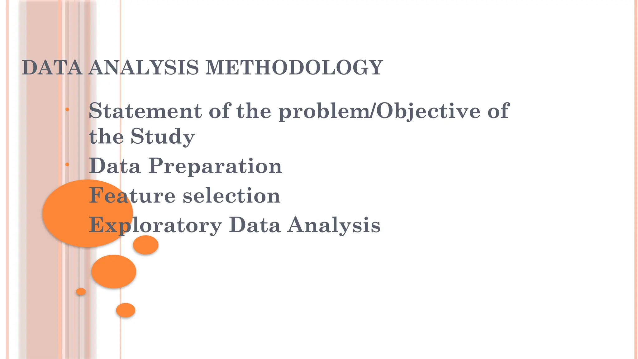 DATA ANALYSIS METHODOLOGY
• Statement of the problem/Objective of
the Study
• Data Preparation
• Feature selection
• Exploratory Data Analysis
 