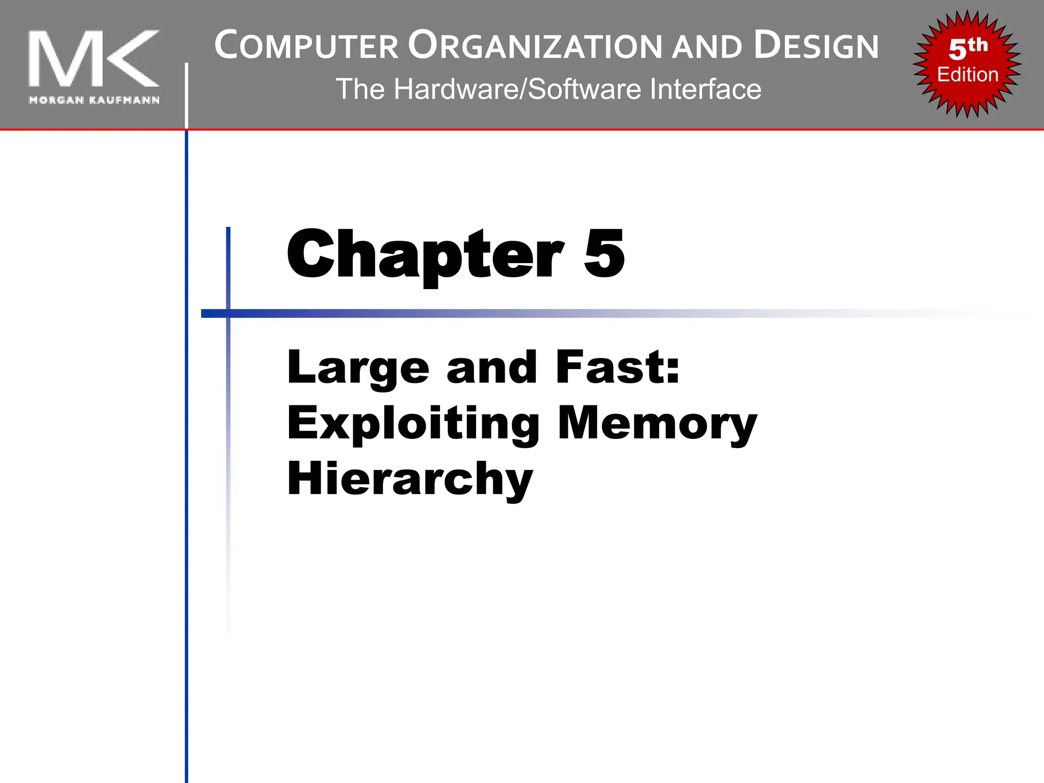 COMPUTER ORGANIZATION AND DESIGN
The Hardware/Software Interface
5th
Edition
Chapter 5
Large and Fast:
Exploiting Memory
Hierarchy
 