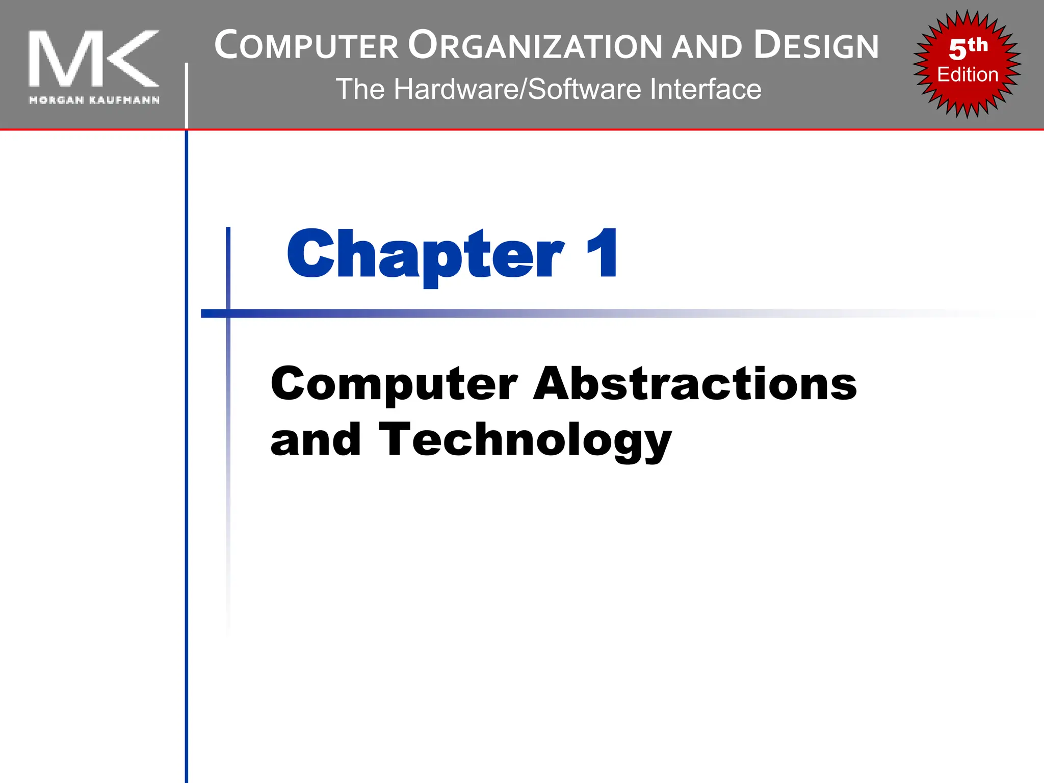 COMPUTER ORGANIZATION AND DESIGN
The Hardware/Software Interface
5th
Edition
Chapter 1
Computer Abstractions
and Technology
 