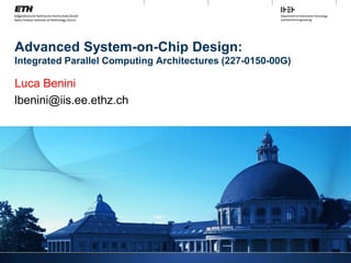 Advanced System-on-Chip Design:
Integrated Parallel Computing Architectures (227-0150-00G)
Luca Benini
lbenini@iis.ee.ethz.ch
 