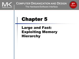 COMPUTER ORGANIZATION AND DESIGN
The Hardware/Software Interface
5th
Edition
Chapter 5
Large and Fast:
Exploiting Memory
Hierarchy
 