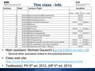 5
Departement Informationstechnologie und Elektrotechnik
This class - Info
 Main assistant: Michael Gautschi (gautschi@iis.ee.ethz.ch)
 Several other assistants linked to the practical lectures
 Class web site:
https://iis.ee.ethz.ch/stud_area/vorlesungen/advsocdesign.en.html
 Textbook(s): PH 5th ed. 2013, (HP 5th ed. 2013)
 