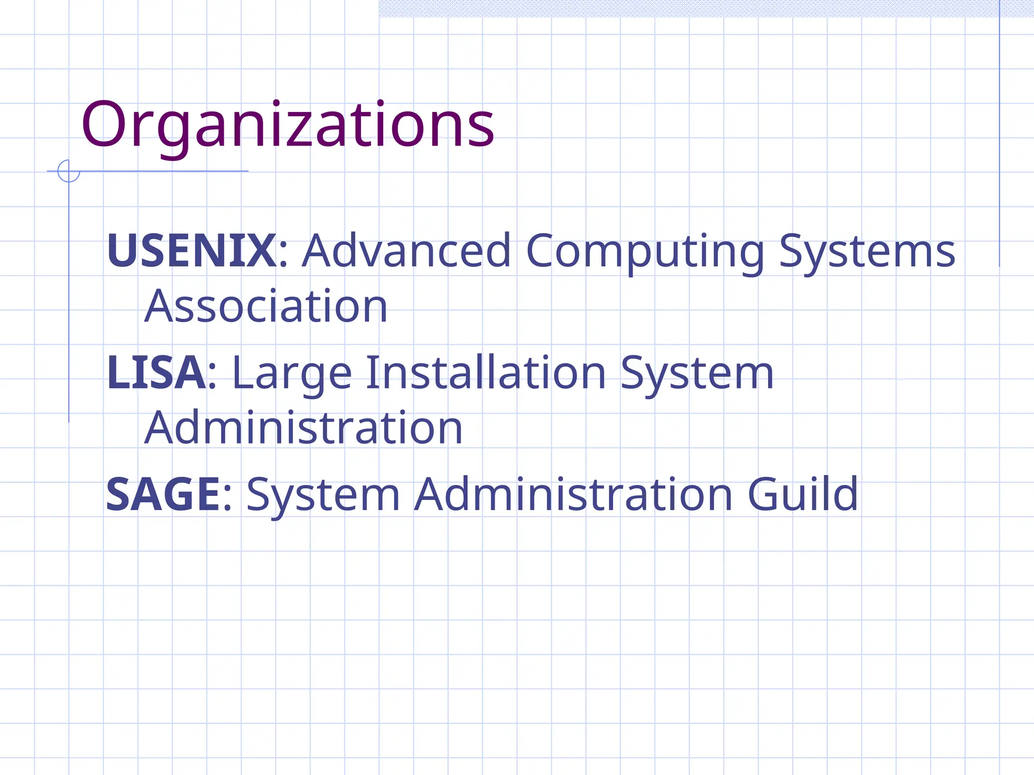 Organizations
USENIX: Advanced Computing Systems
Association
LISA: Large Installation System
Administration
SAGE: System Administration Guild
 