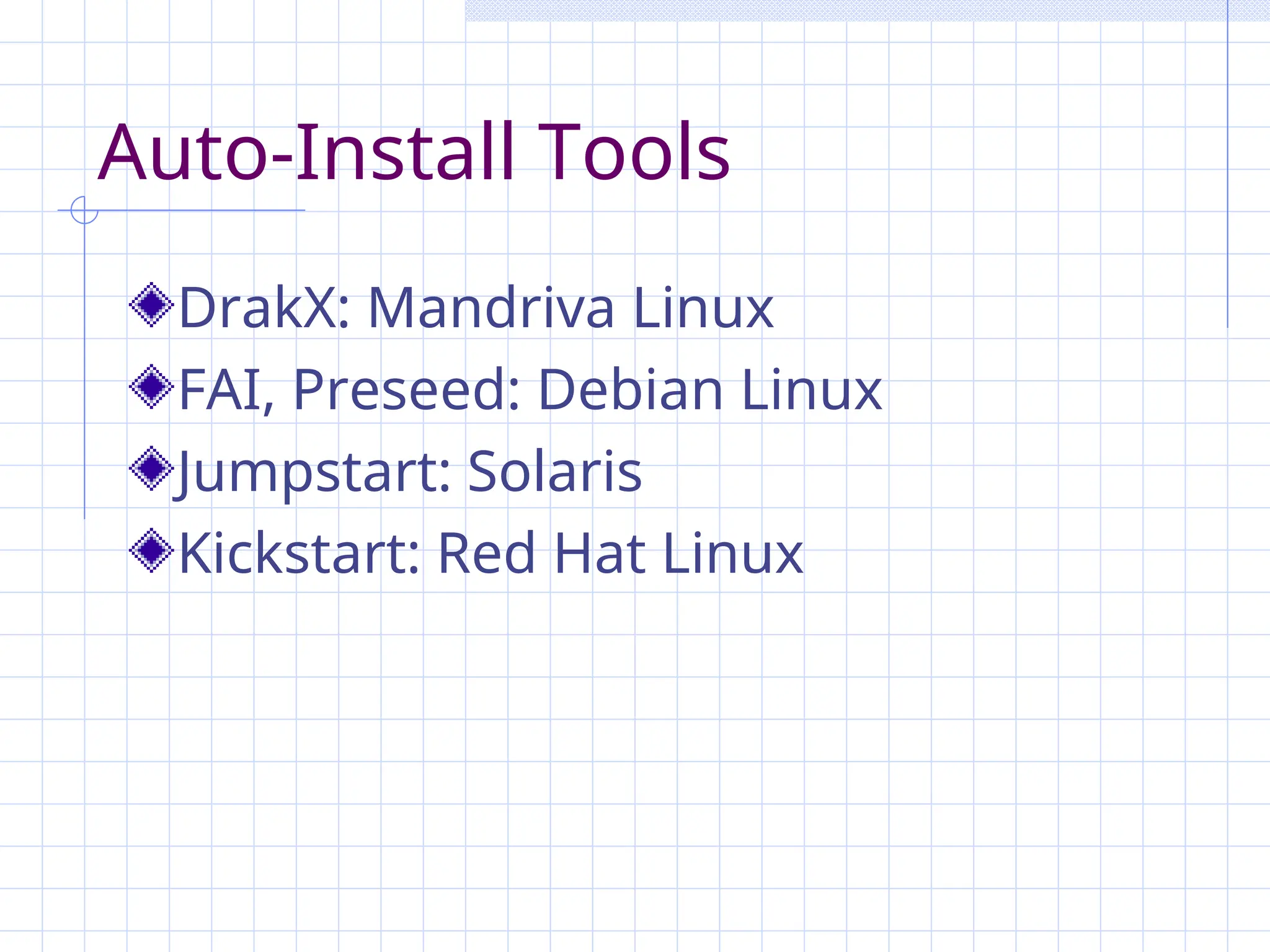 Auto-Install Tools
DrakX: Mandriva Linux
FAI, Preseed: Debian Linux
Jumpstart: Solaris
Kickstart: Red Hat Linux
 