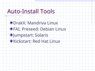 Auto-Install Tools
DrakX: Mandriva Linux
FAI, Preseed: Debian Linux
Jumpstart: Solaris
Kickstart: Red Hat Linux
 