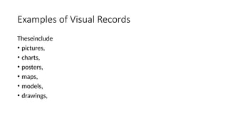 Examples of Visual Records
Theseinclude
• pictures,
• charts,
• posters,
• maps,
• models,
• drawings,
 