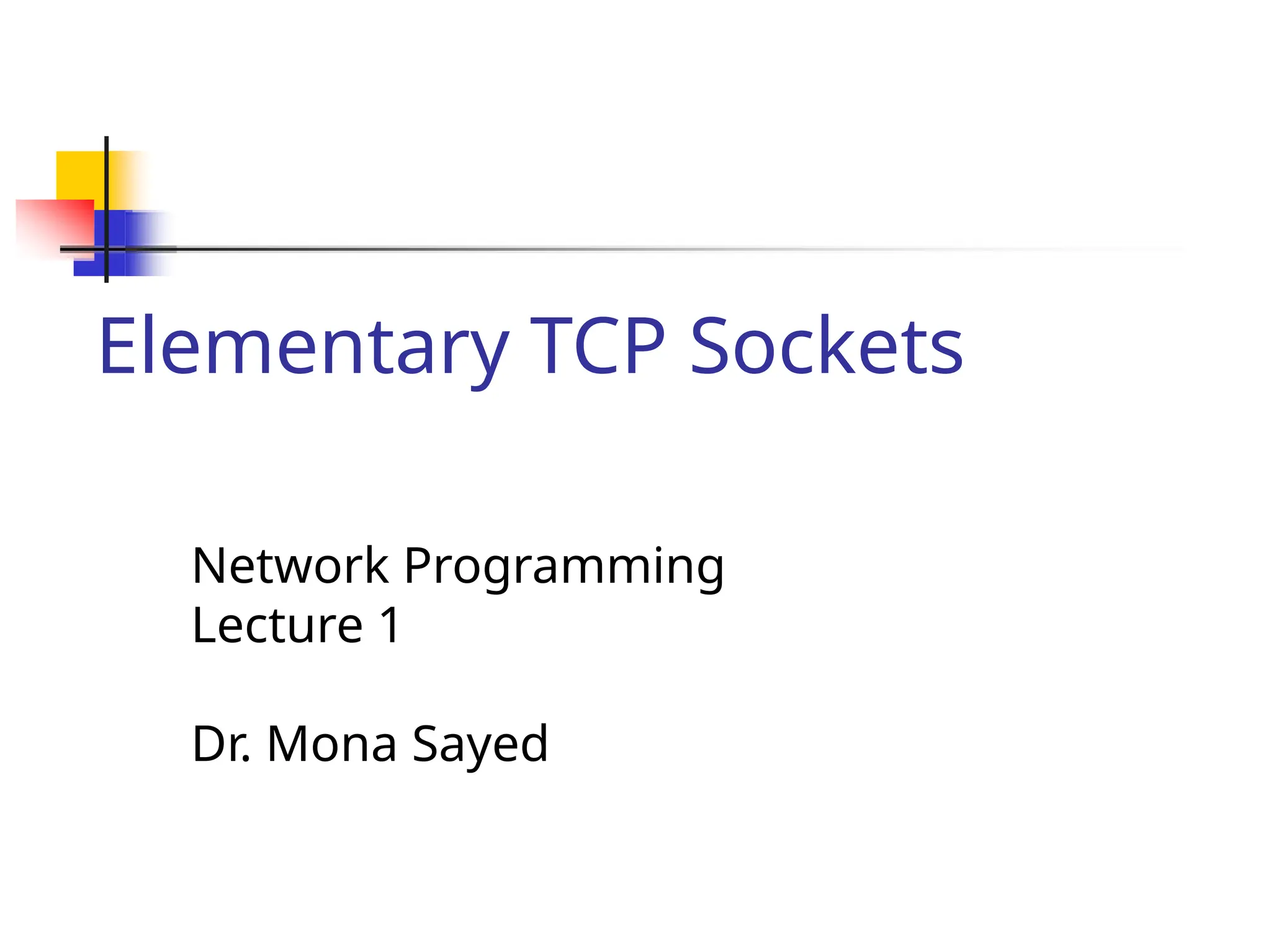 Elementary TCP Sockets Network Programming Lecture 1 Dr. Mona Sayed 