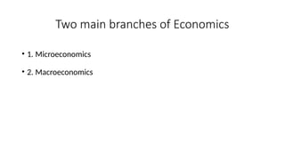 Two main branches of Economics
• 1. Microeconomics
• 2. Macroeconomics
 