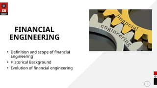 • Definition and scope of financial
Engineering
• Historical Background
• Evolution of financial engineering
3
FINANCIAL
ENGINEERING
 