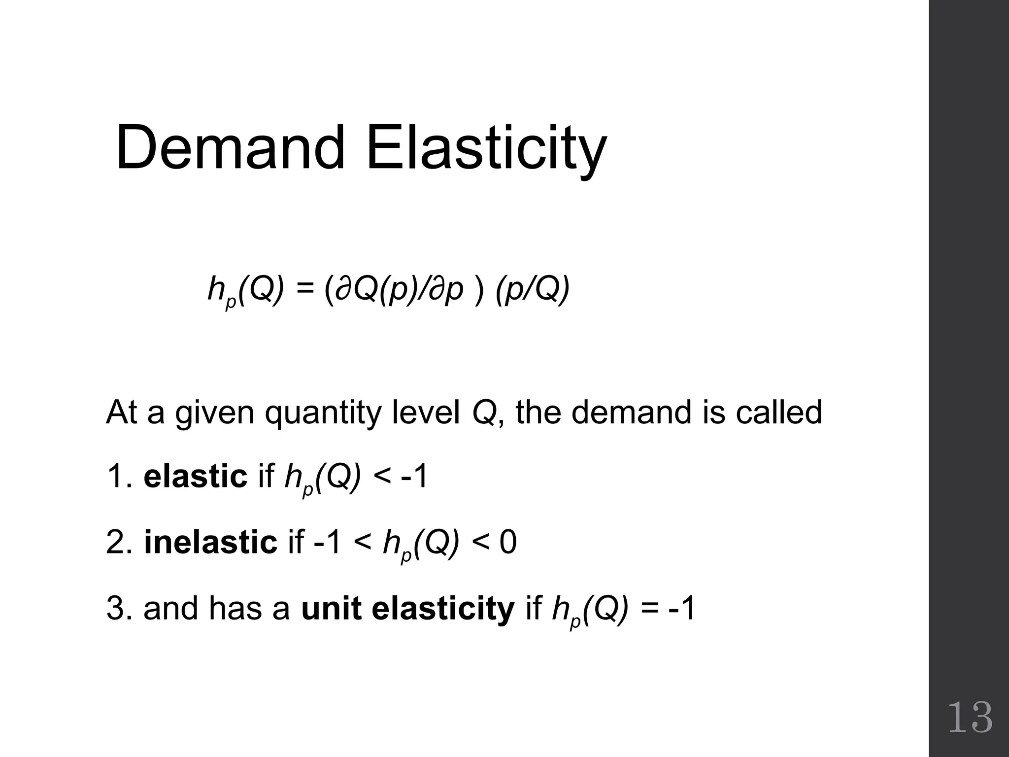 Demand Elasticity
hp(Q) = (∂Q(p)/∂p ) (p/Q)
At a given quantity level Q, the demand is called
1. elastic if hp(Q) < -1
2. inelastic if -1 < hp(Q) < 0
3. and has a unit elasticity if hp(Q) = -1
13
 