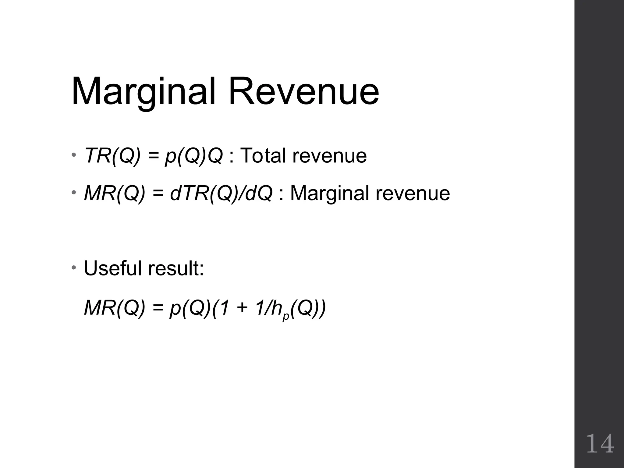 Marginal Revenue
• TR(Q) = p(Q)Q : Total revenue
• MR(Q) = dTR(Q)/dQ : Marginal revenue
• Useful result:
MR(Q) = p(Q)(1 + 1/hp(Q))
14
 
