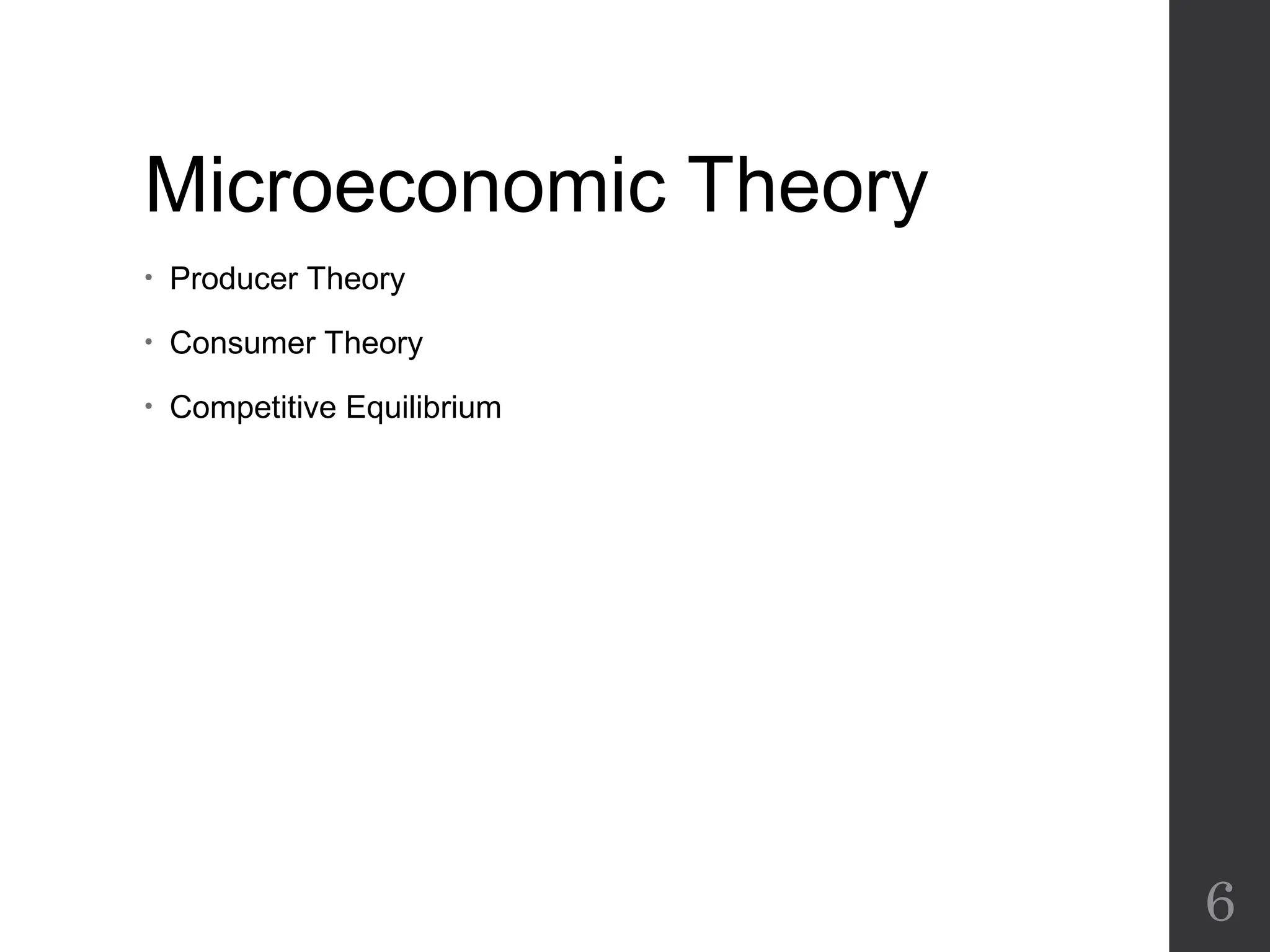 Microeconomic Theory
• Producer Theory
• Consumer Theory
• Competitive Equilibrium
6
 