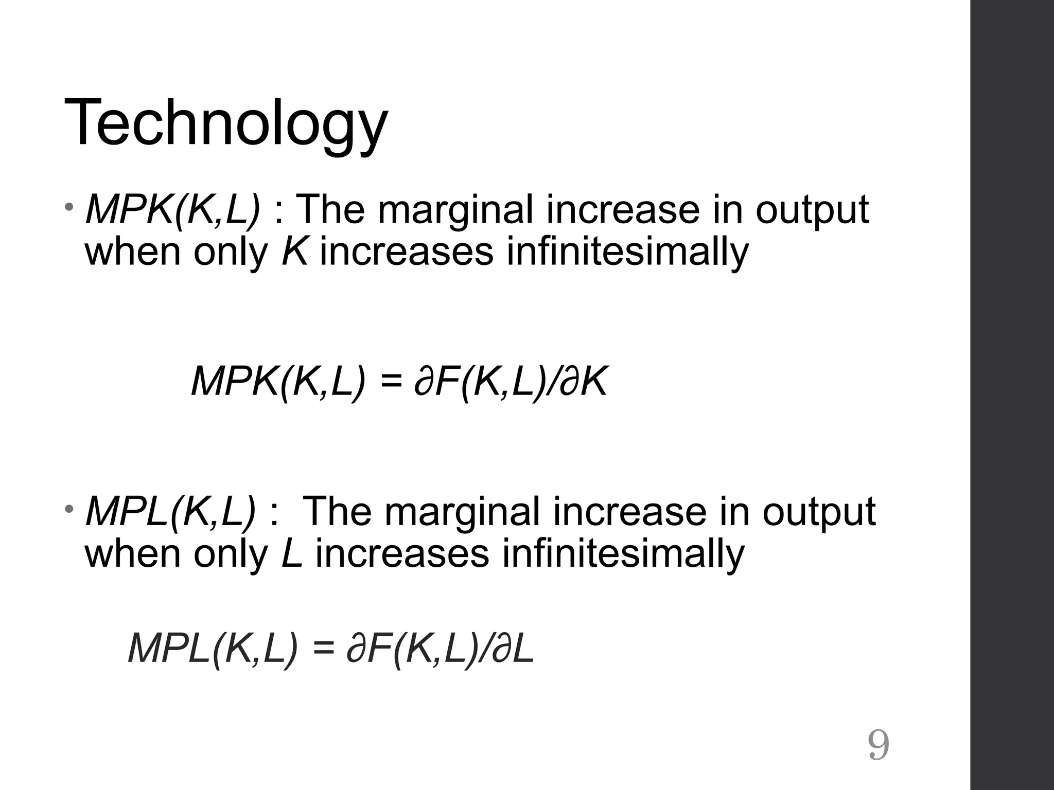 Technology
• MPK(K,L) : The marginal increase in output
when only K increases infinitesimally
MPK(K,L) = ∂F(K,L)/∂K
• MPL(K,L) : The marginal increase in output
when only L increases infinitesimally
MPL(K,L) = ∂F(K,L)/∂L
9
 