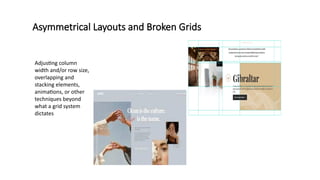 Asymmetrical Layouts and Broken Grids
Adjusting column
width and/or row size,
overlapping and
stacking elements,
animations, or other
techniques beyond
what a grid system
dictates
 