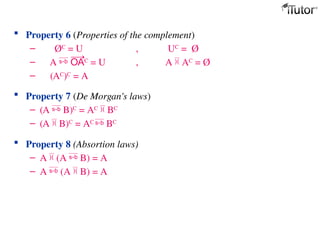  Property 6 (Properties of the complement)
– ØC
= U , UC
= Ø
– A C
= U , A  AC
= Ø
– (AC)C = A
 Property 7 (De Morgan's laws)
– (A  B)C
= AC
 BC
– (A  B)C
= AC
 BC
 Property 8 (Absortion laws)
– A  (A  B) = A
– A  (A  B) = A
 