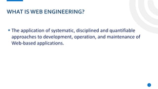 Musa Hodman
WHAT ISWEB ENGINEERING?
3
▪ The application of systematic, disciplined and quantifiable
approaches to development, operation, and maintenance of
Web-based applications.
 