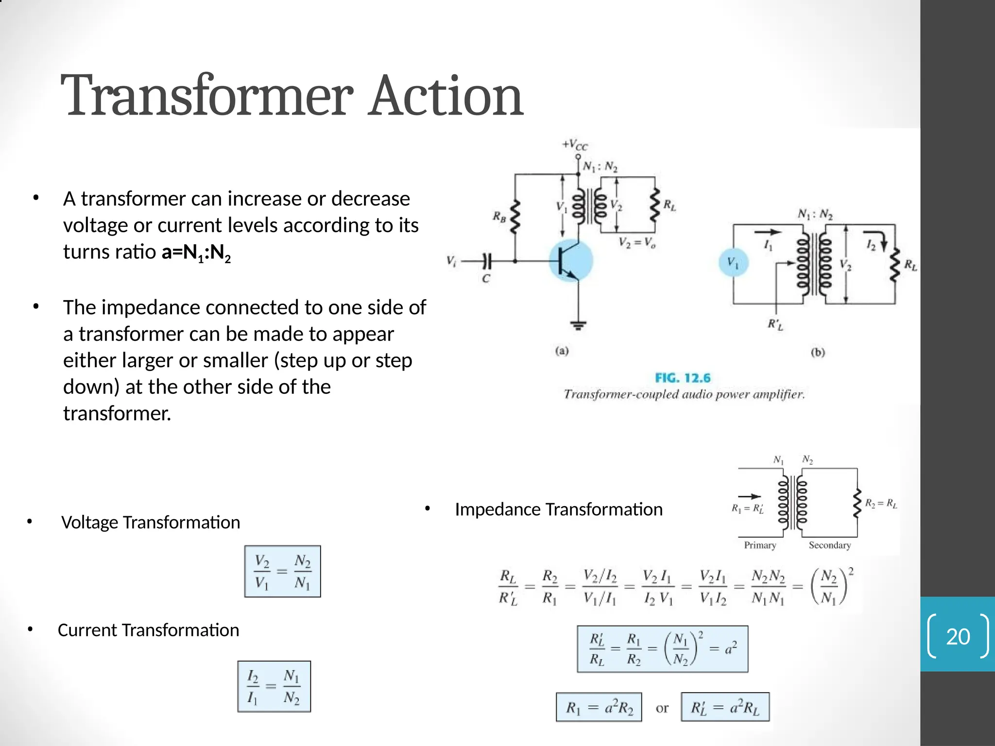 Transformer Action
20
• A transformer can increase or decrease
voltage or current levels according to its
turns ratio a=N1:N2
• The impedance connected to one side of
a transformer can be made to appear
either larger or smaller (step up or step
down) at the other side of the
transformer.
• Voltage Transformation
• Current Transformation
• Impedance Transformation
 