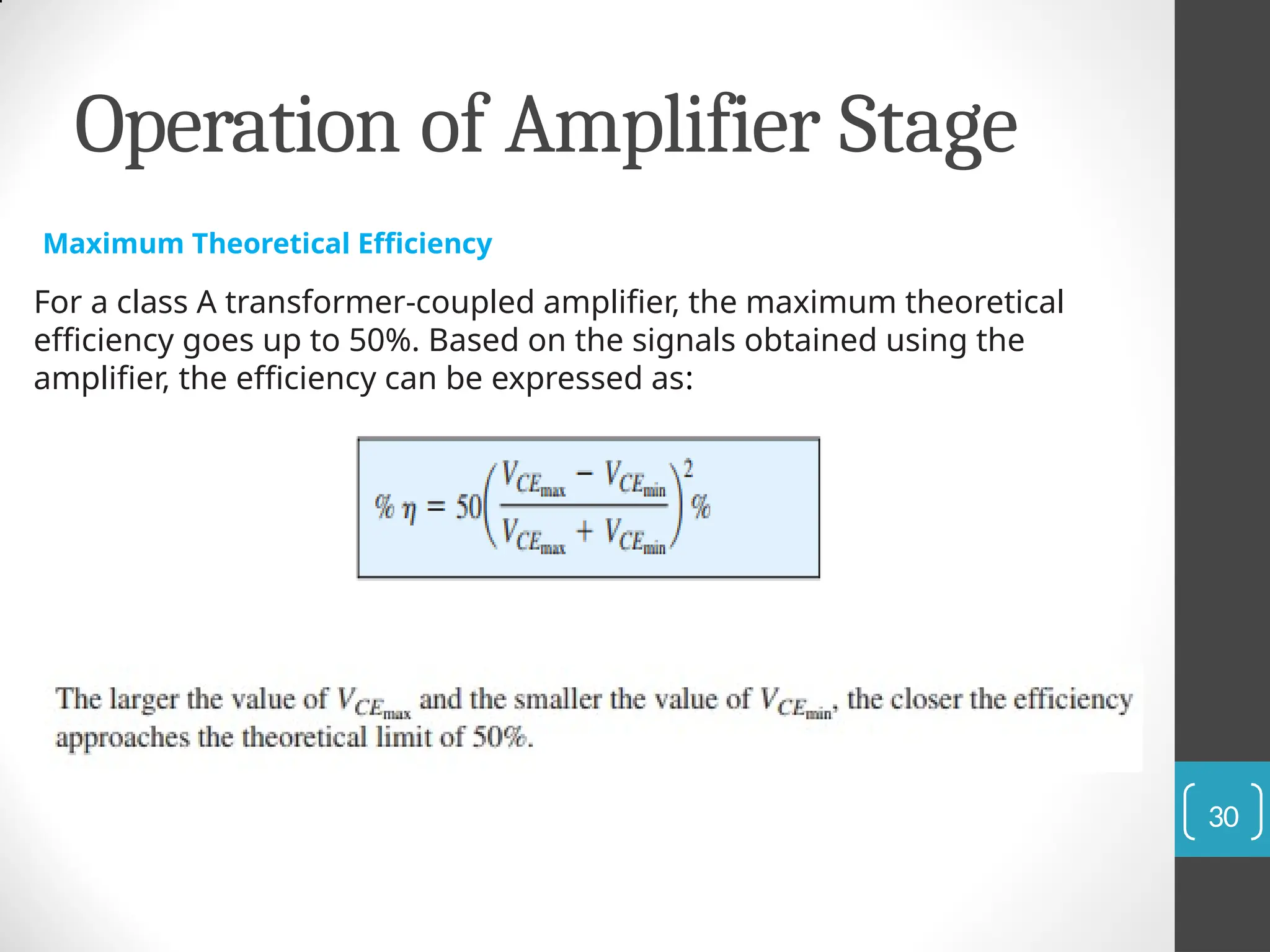 Operation of Amplifier Stage
Maximum Theoretical Efficiency
For a class A transformer-coupled amplifier, the maximum theoretical
efficiency goes up to 50%. Based on the signals obtained using the
amplifier, the efficiency can be expressed as:
30
 
