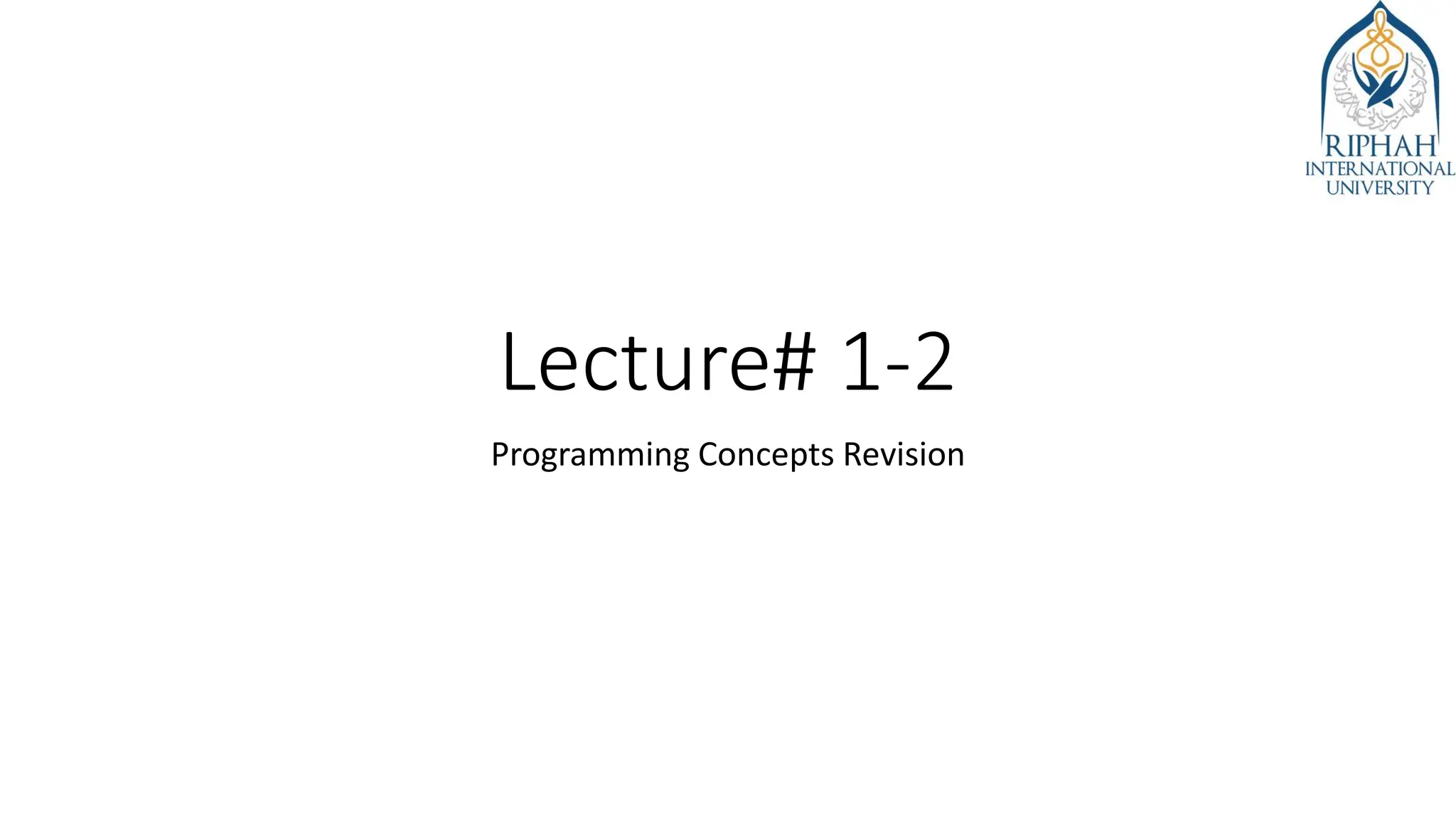 Lecture# 1-2
Programming Concepts Revision
 