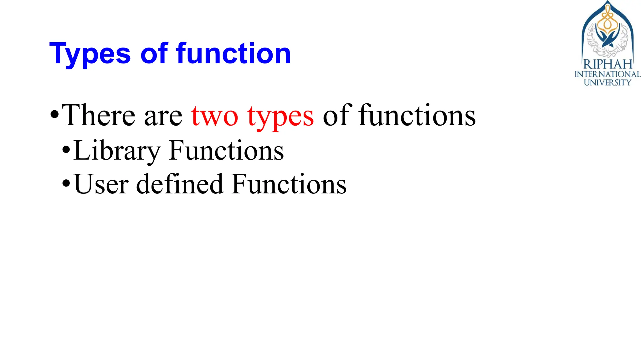 Types of function
•There are two types of functions
•Library Functions
•User defined Functions
 