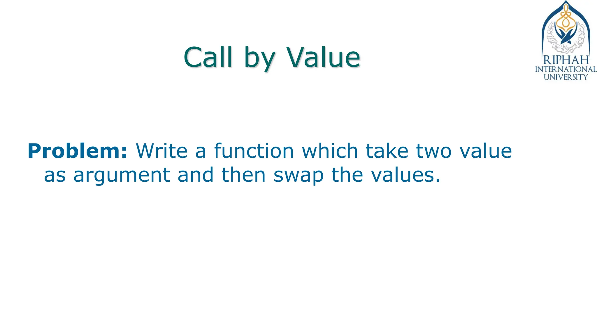 Call by Value
Problem: Write a function which take two value
as argument and then swap the values.
 