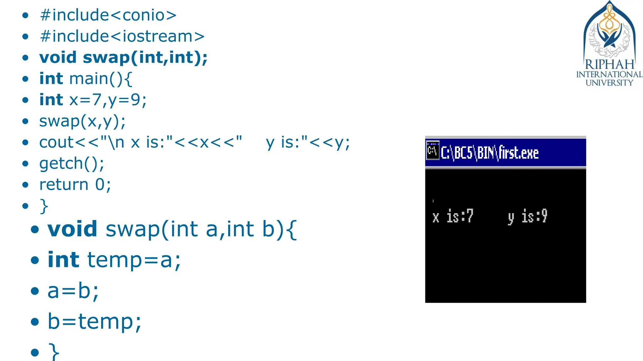 • #include<conio>
• #include<iostream>
• void swap(int,int);
• int main(){
• int x=7,y=9;
• swap(x,y);
• cout<<"n x is:"<<x<<" y is:"<<y;
• getch();
• return 0;
• }
• void swap(int a,int b){
• int temp=a;
• a=b;
• b=temp;
• }
 