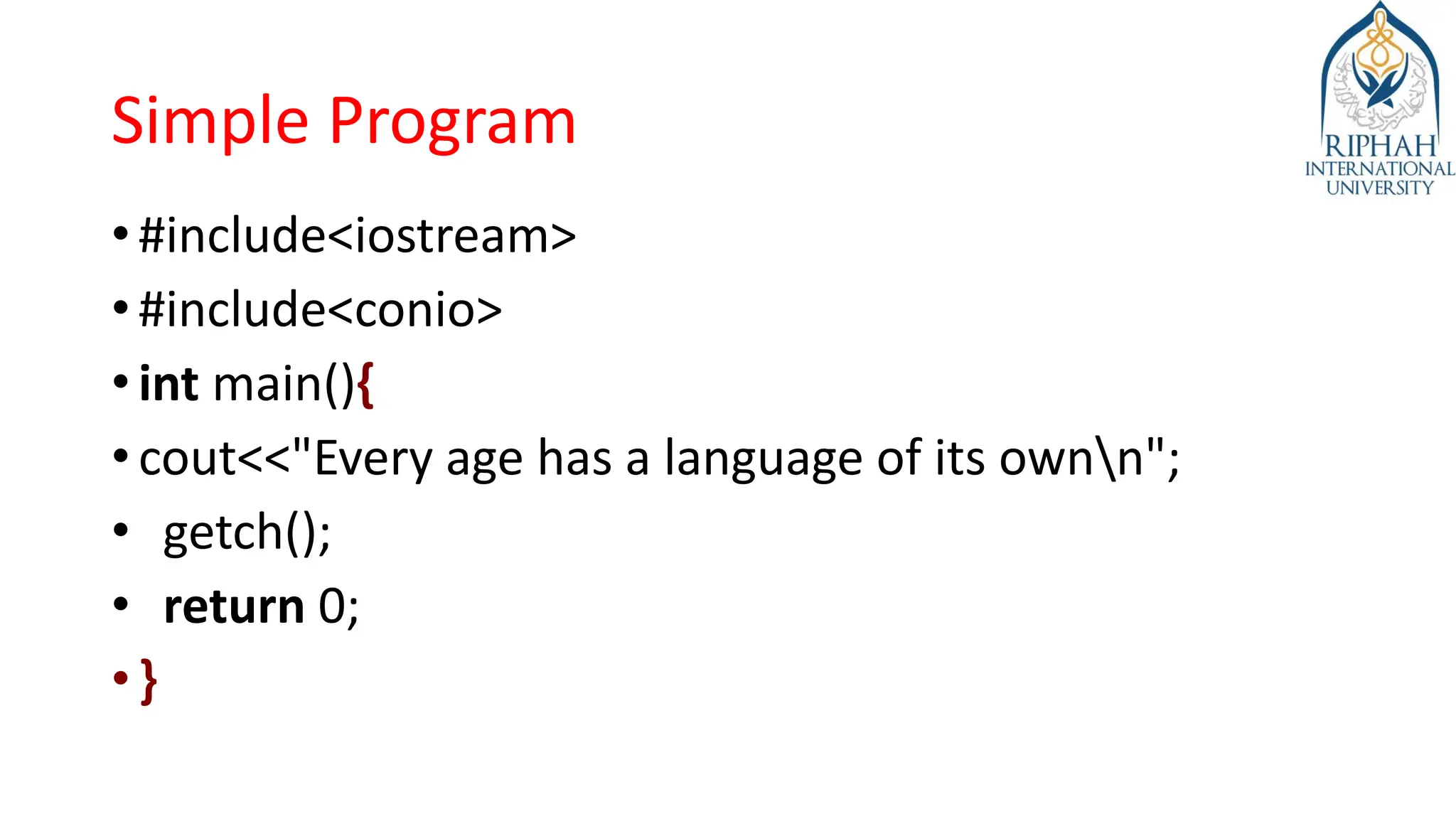 Simple Program
• #include<iostream>
• #include<conio>
• int main(){
• cout<<"Every age has a language of its ownn";
• getch();
• return 0;
• }
 